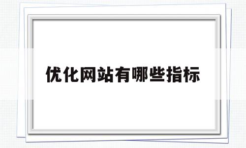 优化网站有哪些指标(优化网站有哪些指标可以用)