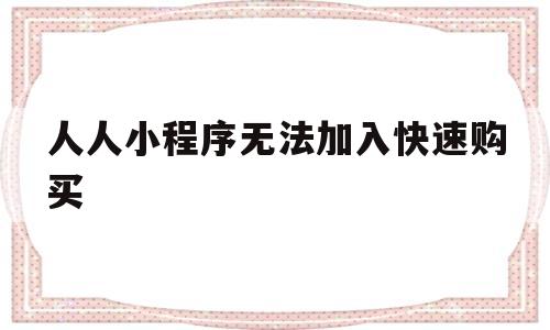 人人小程序无法加入快速购买(人人商城小程序无法获取用户)