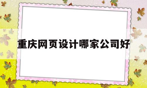 重庆网页设计哪家公司好(重庆网站建设模板制作)