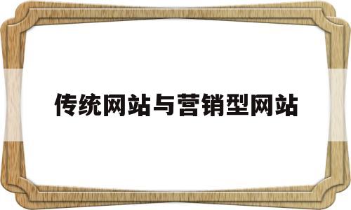 传统网站与营销型网站(网络营销较之传统营销的区别在于营销理念),传统网站与营销型网站(网络营销较之传统营销的区别在于营销理念),传统网站与营销型网站,第1张