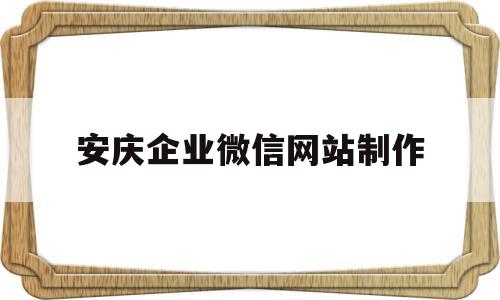 安庆企业微信网站制作(安徽企业微信)