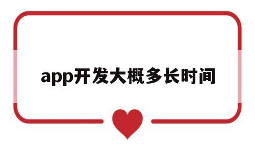 app开发大概多长时间(app开发大概多长时间完成),app开发大概多长时间(app开发大概多长时间完成),app开发大概多长时间,第1张