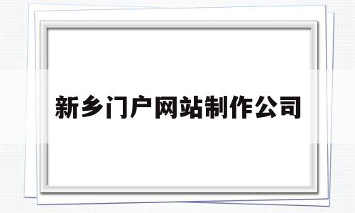 新乡门户网站制作公司(新乡门户网站制作公司地址)