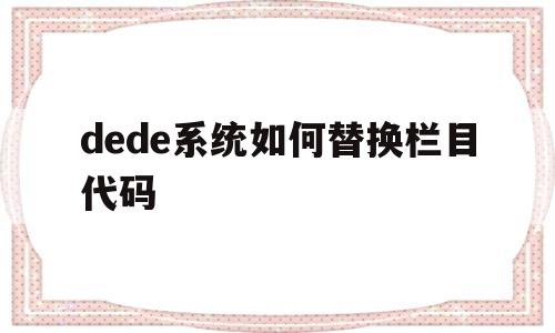 dede系统如何替换栏目代码(dedecms怎么更换模板),dede系统如何替换栏目代码(dedecms怎么更换模板),dede系统如何替换栏目代码,第1张