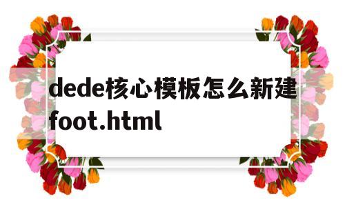 dede核心模板怎么新建foot.html(dede免费模板)