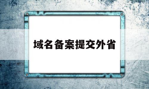 域名备案提交外省(域名备案后可以指向其他ip吗)