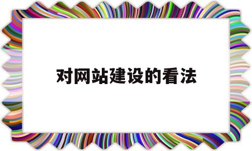 对网站建设的看法(对网站建设的看法和建议)