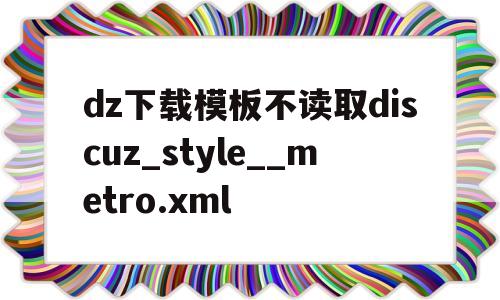 dz下载模板不读取discuz_style__metro.xml(discuz安装使用教程),dz下载模板不读取discuz_style__metro.xml(discuz安装使用教程),dz下载模板不读取discuz_style__metro.xml,第1张