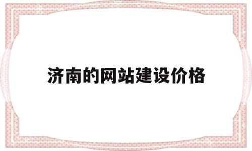 济南的网站建设价格(济南网站建设公司排名),济南的网站建设价格(济南网站建设公司排名),济南的网站建设价格,第1张