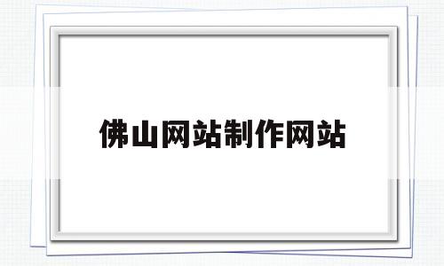 佛山网站制作网站(佛山做网站哪家公司最好),佛山网站制作网站(佛山做网站哪家公司最好),佛山网站制作网站,第1张