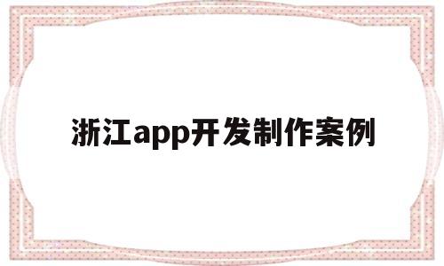 浙江app开发制作案例(浙江app开发制作案例)