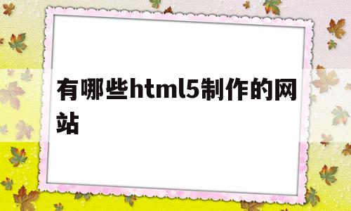 有哪些html5制作的网站(html5制作软件有哪些),有哪些html5制作的网站(html5制作软件有哪些),有哪些html5制作的网站,第1张