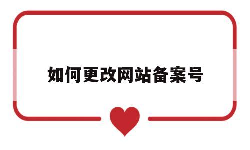 如何更改网站备案号(网站备案可以更改吗),如何更改网站备案号(网站备案可以更改吗),如何更改网站备案号,信息,html,网站备案,第1张