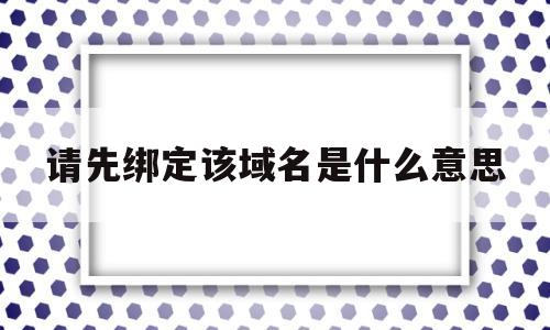 请先绑定该域名是什么意思(请先绑定手机),请先绑定该域名是什么意思(请先绑定手机),请先绑定该域名是什么意思,信息,模板,百度,第1张