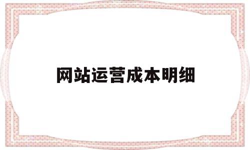 网站运营成本明细(网站运营成本明细怎么写),网站运营成本明细(网站运营成本明细怎么写),网站运营成本明细,营销,免费,网站建设,第1张