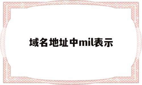 域名地址中mil表示(域名地址是ip地址的ascii码表示形式),域名地址中mil表示(域名地址是ip地址的ascii码表示形式),域名地址中mil表示,信息,文章,视频,第1张