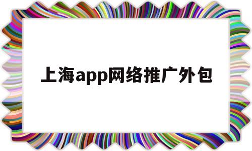 上海app网络推广外包(上海做网络推广服务的公司),上海app网络推广外包(上海做网络推广服务的公司),上海app网络推广外包,百度,视频,APP,第1张