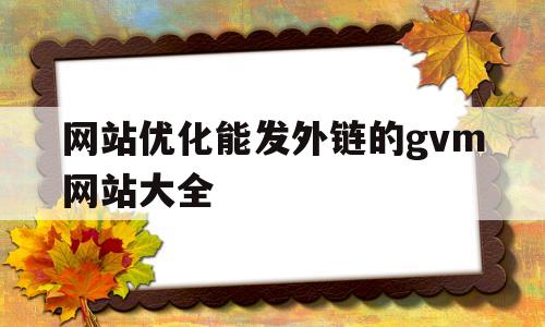 网站优化能发外链的gvm网站大全(20个可以发外链的论坛),网站优化能发外链的gvm网站大全(20个可以发外链的论坛),网站优化能发外链的gvm网站大全,百度,文章,排名,第1张