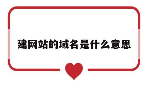 建网站的域名是什么意思(网站域名的名称一般写什么),建网站的域名是什么意思(网站域名的名称一般写什么),建网站的域名是什么意思,百度,视频,微信,第1张