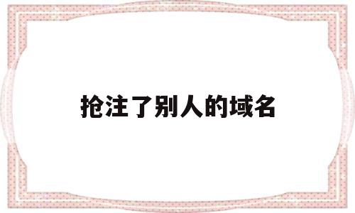 抢注了别人的域名(域名已经被别人注册,如何购买)