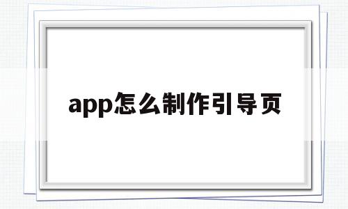 app怎么制作引导页(app引导页的作用)