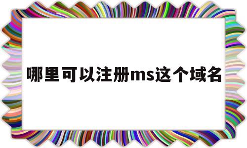 哪里可以注册ms这个域名(哪里可以申请域名)