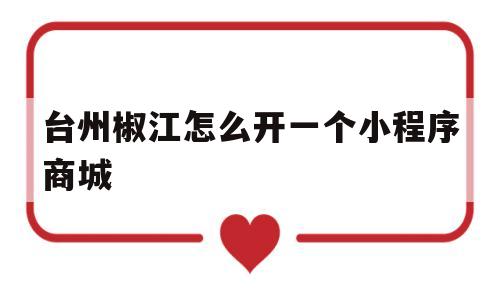 台州椒江怎么开一个小程序商城(椒江店铺),台州椒江怎么开一个小程序商城(椒江店铺),台州椒江怎么开一个小程序商城,商城,小程序,小程序商城,第1张