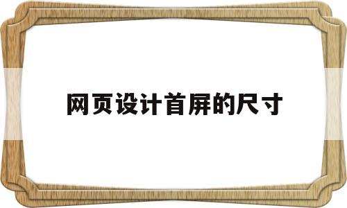 网页设计首屏的尺寸(网页设计首屏的尺寸为多少),网页设计首屏的尺寸(网页设计首屏的尺寸为多少),网页设计首屏的尺寸,信息,文章,营销,第1张