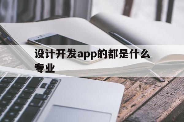 设计开发app的都是什么专业(设计开发平台),设计开发app的都是什么专业(设计开发平台),设计开发app的都是什么专业,信息,app,是什么,第1张