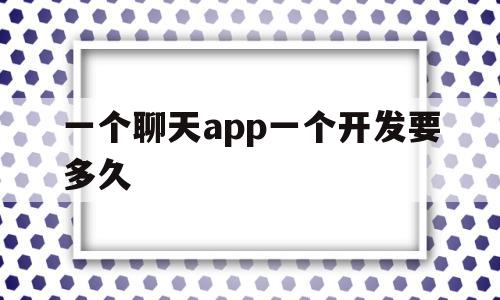 一个聊天app一个开发要多久(一个聊天app一个开发要多久完成),一个聊天app一个开发要多久(一个聊天app一个开发要多久完成),一个聊天app一个开发要多久,模板,html,APP,第1张