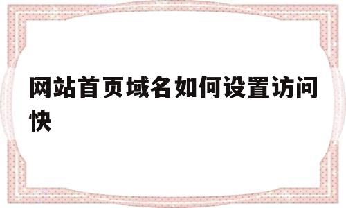 网站首页域名如何设置访问快(域名访问网站怎么弄),网站首页域名如何设置访问快(域名访问网站怎么弄),网站首页域名如何设置访问快,百度,文章,免费,第1张