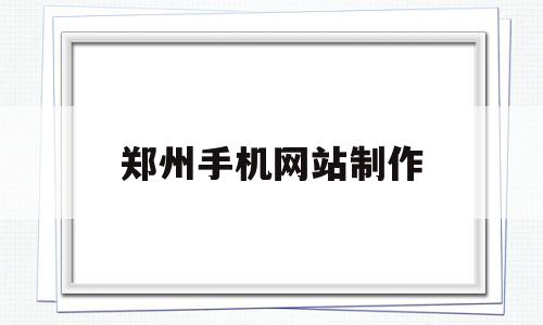 郑州手机网站制作(郑州网站如何制作),郑州手机网站制作(郑州网站如何制作),郑州手机网站制作,APP,科技,是什么,第1张