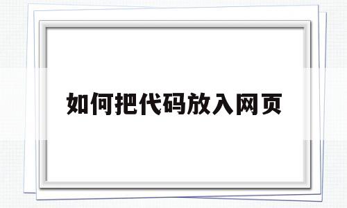 如何把代码放入网页(如何把代码放入网页上)