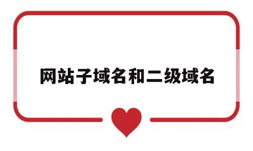 网站子域名和二级域名(网站主域名和二级域名的内容不一样)