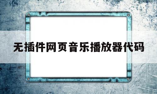 无插件网页音乐播放器代码(网站音乐播放器插件代码),无插件网页音乐播放器代码(网站音乐播放器插件代码),无插件网页音乐播放器代码,信息,百度,文章,第1张