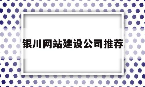 银川网站建设公司推荐(银川网站建设制作)