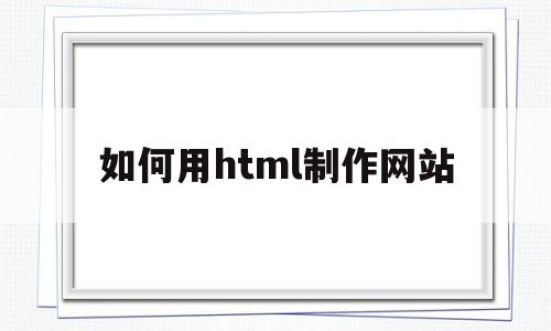 如何用html制作网站(如何用html制作网站链接图片)